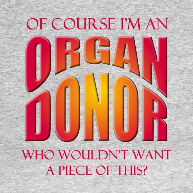 Of Course I'm an Organ Donor - Who Wouldn't Want a Piece of This? by Naves